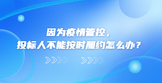 因為疫情管控，投標(biāo)人不能按時履約怎么辦？