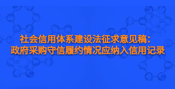 社會信用體系建設(shè)法征求意見稿：政府采購守信履約情況應(yīng)納入信用記錄