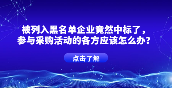 被列入黑名單企業(yè)竟然中標(biāo)了，參與采購(gòu)活動(dòng)的各方應(yīng)該怎么辦？