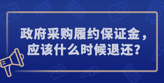 政府采購履約保證金，應(yīng)該什么時候退還？