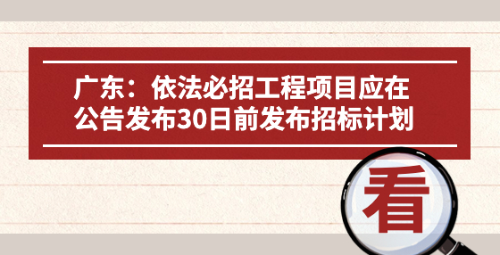 廣東：依法必招工程項(xiàng)目應(yīng)在公告發(fā)布30日前發(fā)布招標(biāo)計(jì)劃