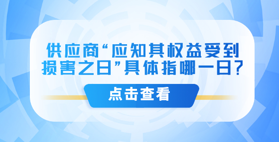 供應(yīng)商“應(yīng)知其權(quán)益受到損害之日”具體指哪一日？