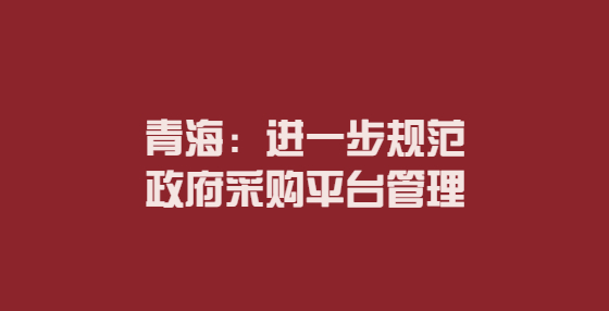 青海：進(jìn)一步規(guī)范政府采購平臺(tái)管理