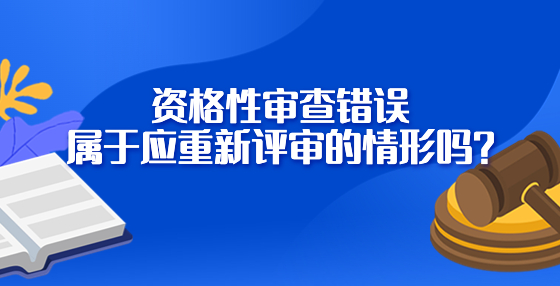 資格性審查錯(cuò)誤屬于應(yīng)重新評(píng)審的情形嗎?