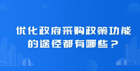 優(yōu)化政府采購政策功能的途徑都有哪些？