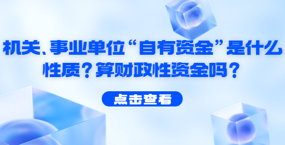 機(jī)關(guān)、事業(yè)單位“自有資金”是什么性質(zhì)？算財(cái)政性資金嗎？