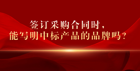 簽訂采購合同時，能寫明中標產(chǎn)品的品牌嗎？