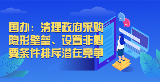 國(guó)辦：清理政府采購(gòu)隱形壁壘、設(shè)置非必要條件排斥潛在競(jìng)爭(zhēng)