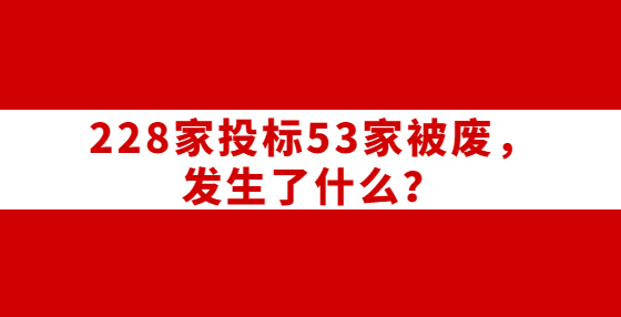 228家投標(biāo)53家被廢，發(fā)生了什么？