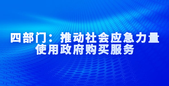 四部門：推動(dòng)社會(huì)應(yīng)急力量使用政府購(gòu)買服務(wù)