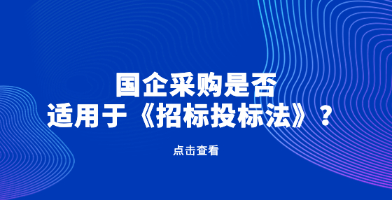 國(guó)企采購(gòu)是否適用于《招標(biāo)投標(biāo)法》？