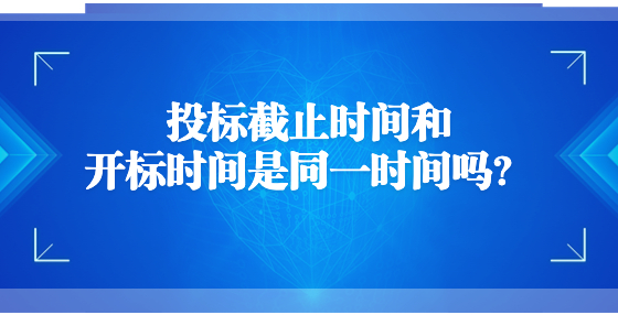 投標(biāo)截止時(shí)間和開標(biāo)時(shí)間是同一時(shí)間嗎？