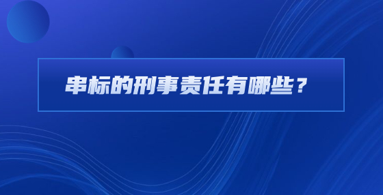 串標(biāo)的刑事責(zé)任有哪些？