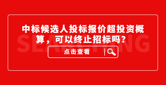 中標(biāo)候選人投標(biāo)報(bào)價(jià)超投資概算，可以終止招標(biāo)嗎？