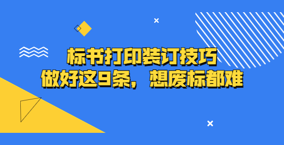 標(biāo)書(shū)打印裝訂技巧，做好這9條，想廢標(biāo)都難