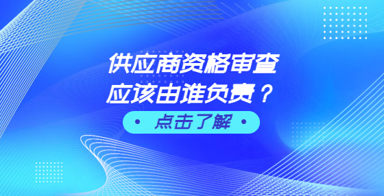 供應(yīng)商資格審查應(yīng)該由誰負(fù)責(zé)？