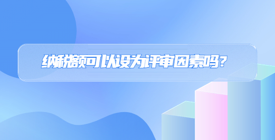 納稅額可以設(shè)為評審因素嗎？