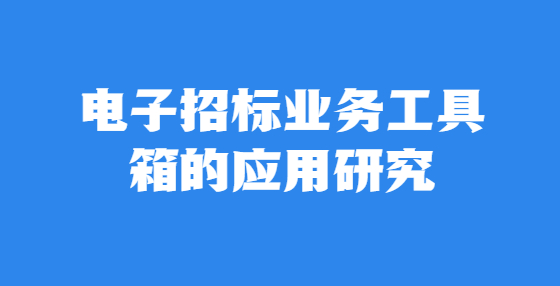 電子招標(biāo)業(yè)務(wù)工具箱的應(yīng)用研究