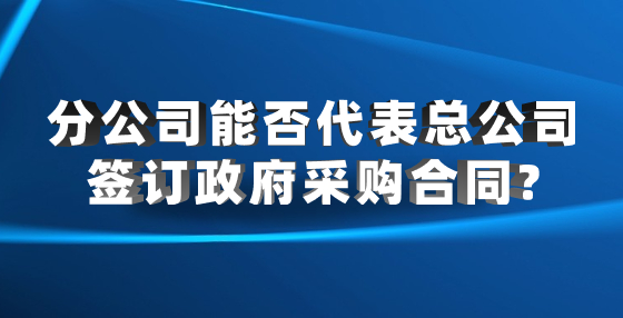 分公司能否代表總公司簽訂政府采購(gòu)合同?