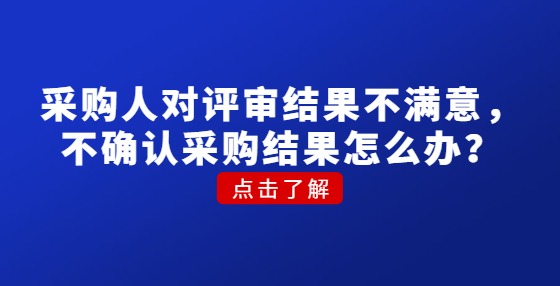 采購人對評審結(jié)果不滿意，不確認(rèn)采購結(jié)果怎么辦？