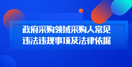 政府采購領域采購人常見違法違規(guī)事項及法律依據(jù)