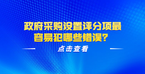 政府采購設(shè)置評(píng)分項(xiàng)最容易犯哪些錯(cuò)誤？