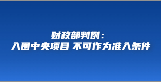 財政部判例：入圍中央項目 不可作為準入條件