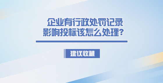 企業(yè)有行政處罰記錄影響投標該怎么處理？