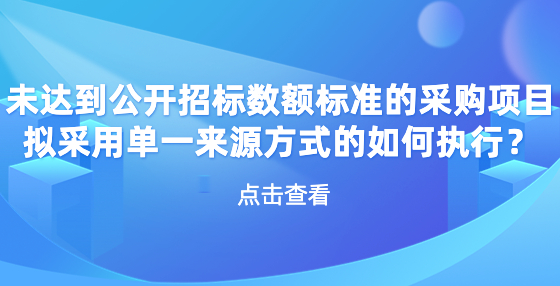 未達(dá)到公開(kāi)招標(biāo)數(shù)額標(biāo)準(zhǔn)的采購(gòu)項(xiàng)目擬采用單一來(lái)源方式的如何執(zhí)行？