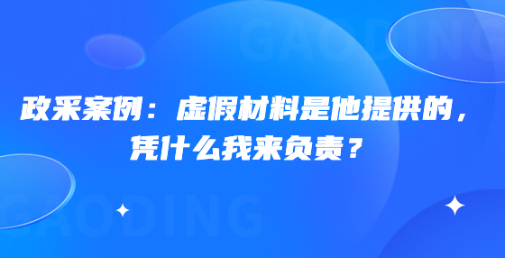 政采案例：虛假材料是他提供的，憑什么我來負(fù)責(zé)？