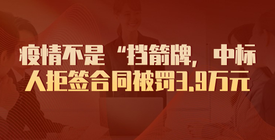 疫情不是“擋箭牌，中標(biāo)人拒簽合同被罰3.9萬元