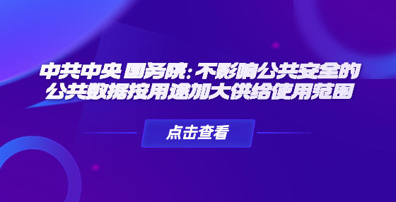 中共中央 國務(wù)院：不影響公共安全的公共數(shù)據(jù)按用途加大供給使用范圍