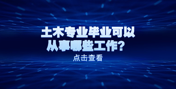 土木專業(yè)畢業(yè)可以從事哪些工作？