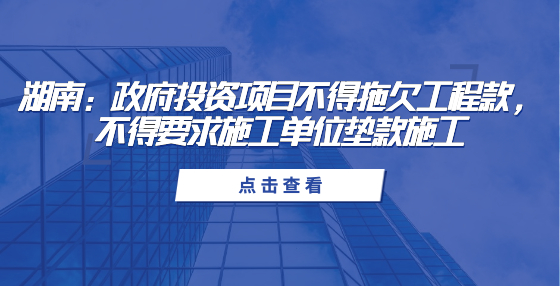 湖南：政府投資項目不得拖欠工程款，不得要求施工單位墊款施工