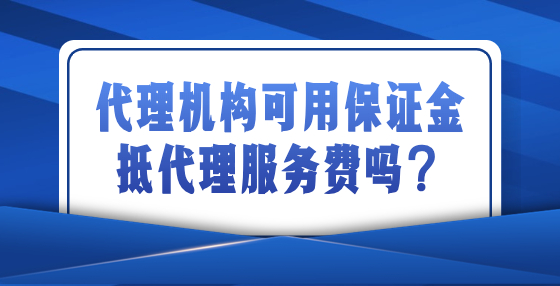 代理機(jī)構(gòu)可用保證金抵代理服務(wù)費(fèi)嗎？