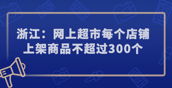 浙江：網(wǎng)上超市每個店鋪上架商品不超過300個