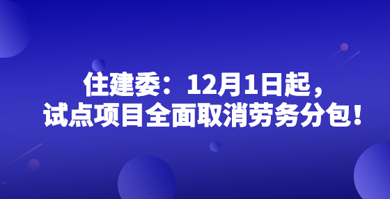 住建委：12月1日起，試點項目全面取消勞務(wù)分包！