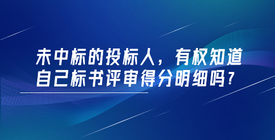 未中標(biāo)的投標(biāo)人，有權(quán)知道自己標(biāo)書評審得分明細(xì)嗎？