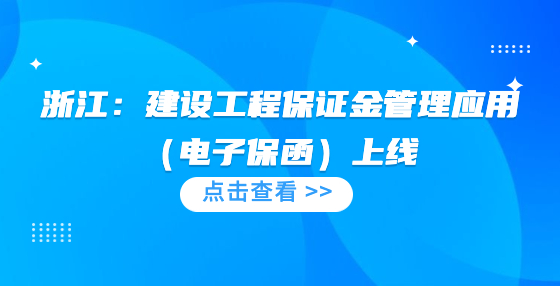 浙江：建設(shè)工程保證金管理應(yīng)用（電子保函）上線