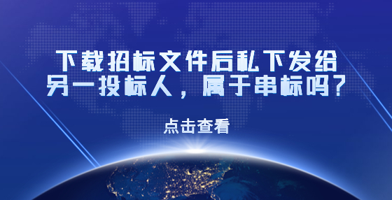 下載招標(biāo)文件后私下發(fā)給另一投標(biāo)人，屬于串標(biāo)嗎？