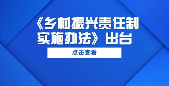 《鄉(xiāng)村振興責(zé)任制實(shí)施辦法》出臺(tái)