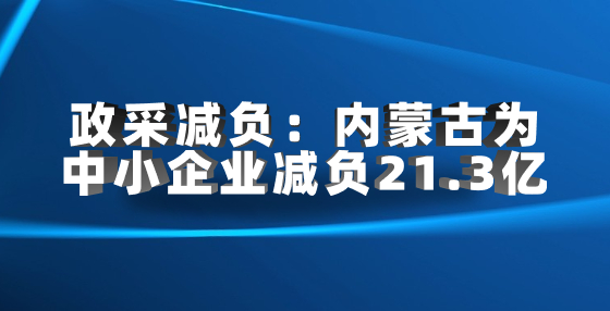 政采減負(fù)：內(nèi)蒙古為中小企業(yè)減負(fù)21.3億