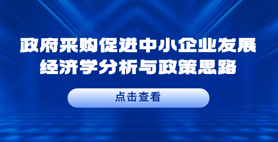 政府采購促進中小企業(yè)發(fā)展經(jīng)濟學分析與政策思路