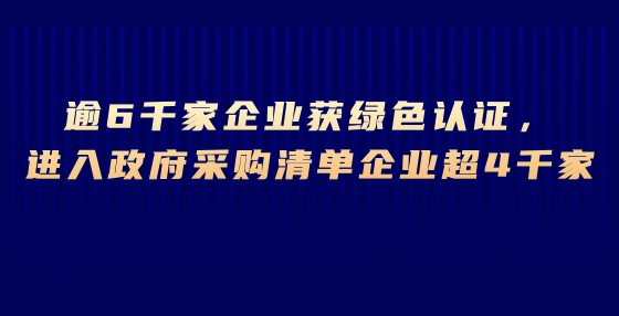 逾6千家企業(yè)獲綠色認證，進入政府采購清單企業(yè)超4千家