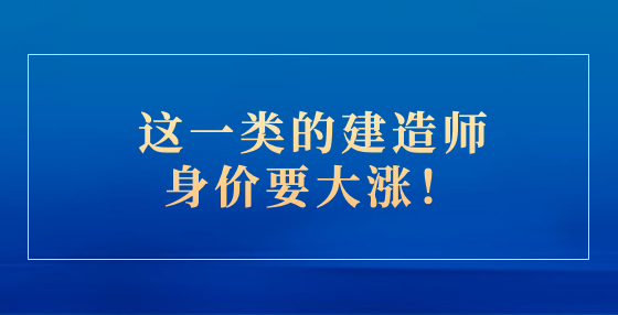 這一類的建造師身價(jià)要大漲！