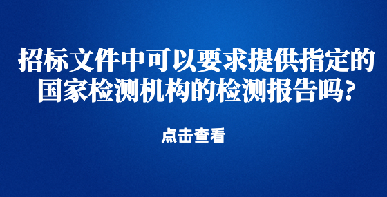 招標文件中可以要求提供指定的國家檢測機構(gòu)的檢測報告嗎?