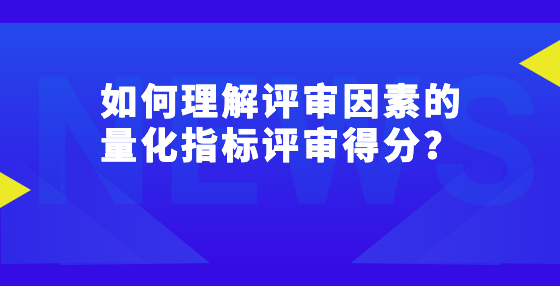 如何理解評(píng)審因素的量化指標(biāo)評(píng)審得分？