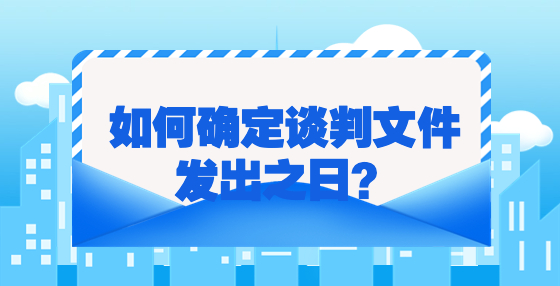 如何確定談判文件發(fā)出之日？