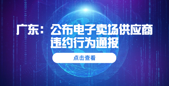 廣東：公布電子賣場供應商違約行為通報 10家暫停交易6個月，15家取消資格