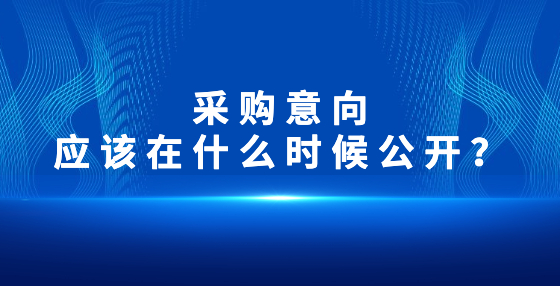 采購(gòu)意向應(yīng)該在什么時(shí)候公開(kāi)？